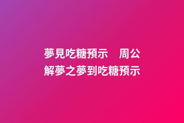 夢見吃糖預示　周公解夢之夢到吃糖預示